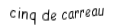 Je suis une carte à jouer. Je viens  avant le six, je suis rouge mais pas de coeur.